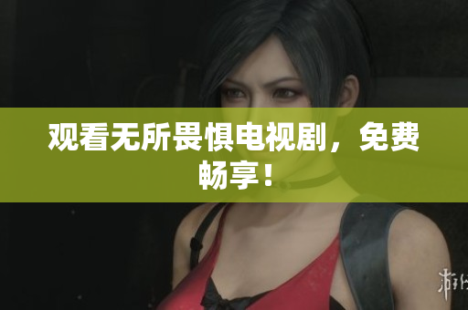 观看无所畏惧电视剧，免费畅享！