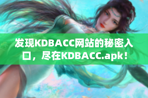 发现KDBACC网站的秘密入口，尽在KDBACC.apk！