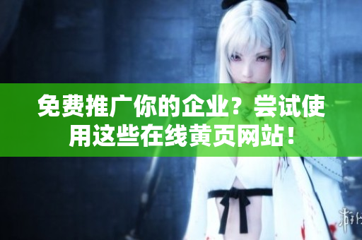 免费推广你的企业？尝试使用这些在线黄页网站！