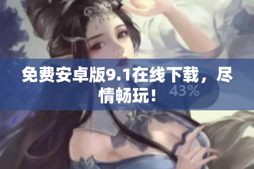 免费安卓版9.1在线下载，尽情畅玩！