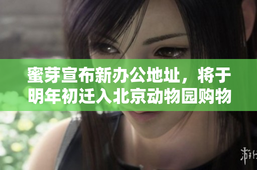 蜜芽宣布新办公地址，将于明年初迁入北京动物园购物广场