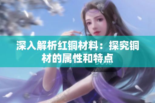 深入解析红铜材料：探究铜材的属性和特点
