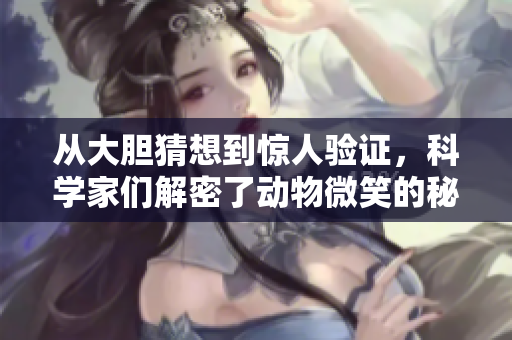 从大胆猜想到惊人验证，科学家们解密了动物微笑的秘密