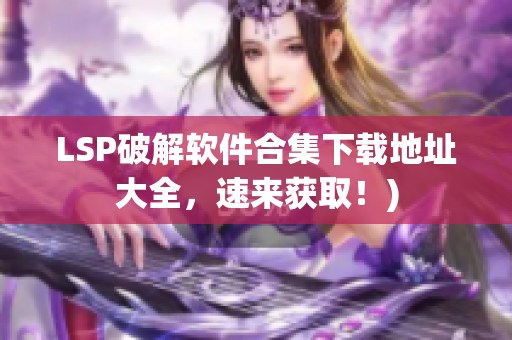 LSP破解软件合集下载地址大全，速来获取！)