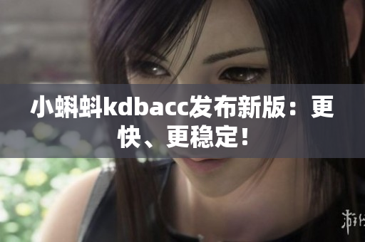 小蝌蚪kdbacc发布新版：更快、更稳定！