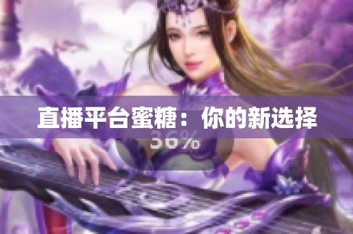 直播平台蜜糖：你的新选择