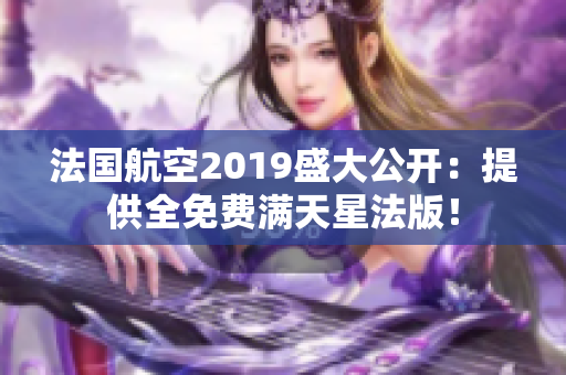法国航空2019盛大公开：提供全免费满天星法版！