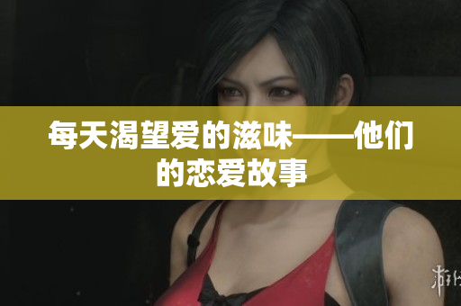 每天渴望爱的滋味——他们的恋爱故事