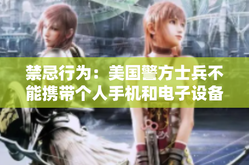 禁忌行为：美国警方士兵不能携带个人手机和电子设备
