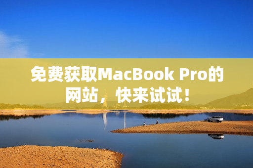 免费获取MacBook Pro的网站，快来试试！