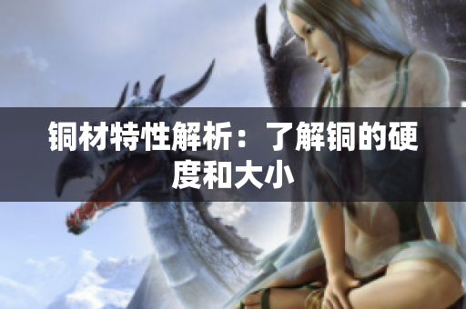 铜材特性解析：了解铜的硬度和大小