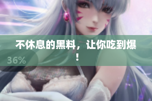 不休息的黑料，让你吃到爆！