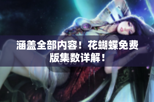 涵盖全部内容！花蝴蝶免费版集数详解！