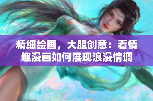 精细绘画，大胆创意：看情趣漫画如何展现浪漫情调