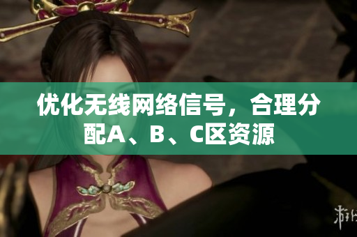 优化无线网络信号，合理分配A、B、C区资源