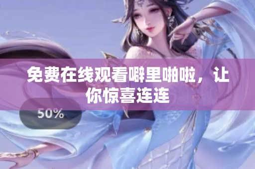 免费在线观看噼里啪啦，让你惊喜连连