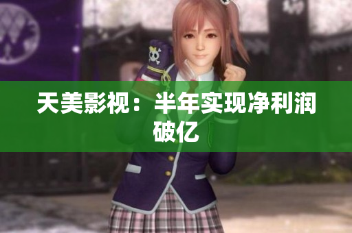 天美影视：半年实现净利润破亿