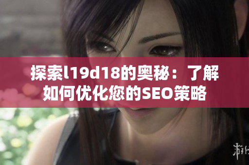 探索l19d18的奥秘：了解如何优化您的SEO策略