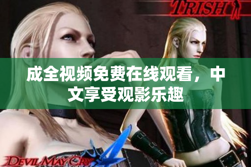 成全视频免费在线观看，中文享受观影乐趣