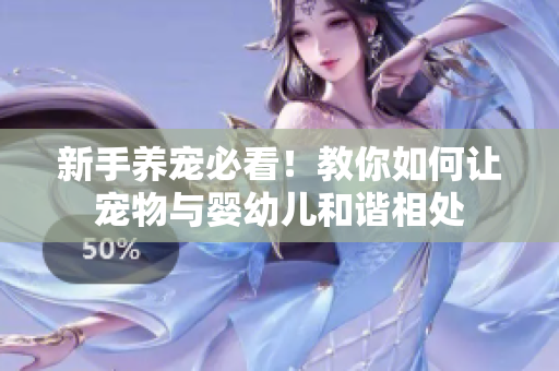 新手养宠必看！教你如何让宠物与婴幼儿和谐相处
