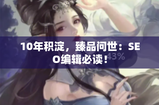 10年积淀，臻品问世：SEO编辑必读！