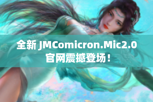 全新 JMComicron.Mic2.0 官网震撼登场！