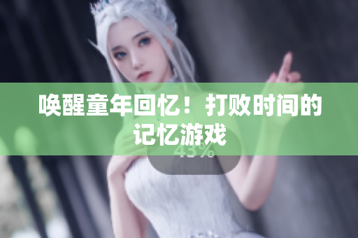 唤醒童年回忆！打败时间的记忆游戏