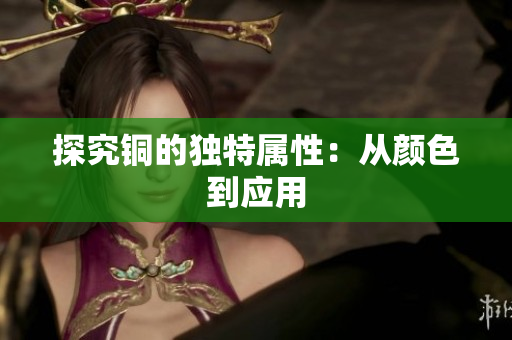 探究铜的独特属性：从颜色到应用