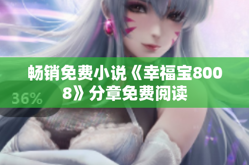 畅销免费小说《幸福宝8008》分章免费阅读