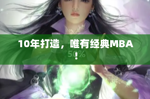 10年打造，唯有经典MBA！