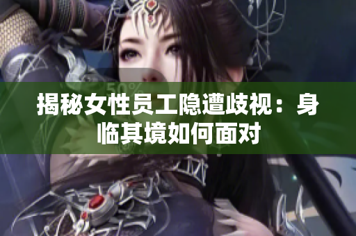 揭秘女性员工隐遭歧视：身临其境如何面对