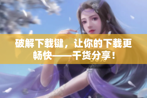 破解下载键，让你的下载更畅快——干货分享！