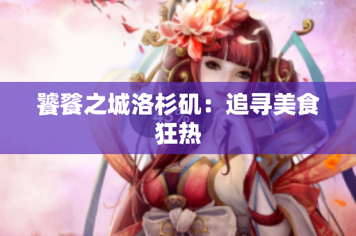 饕餮之城洛杉矶：追寻美食狂热