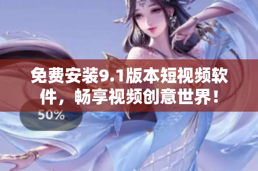 免费安装9.1版本短视频软件，畅享视频创意世界！