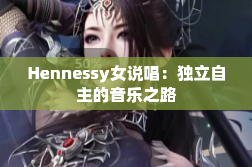 Hennessy女说唱：独立自主的音乐之路
