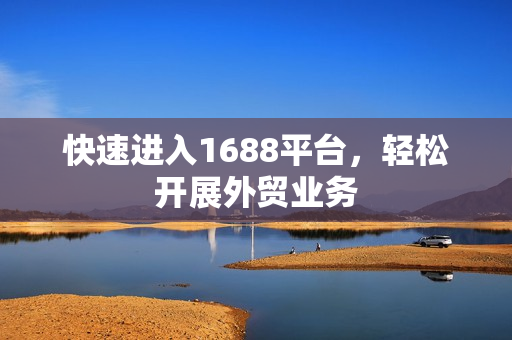 快速进入1688平台，轻松开展外贸业务