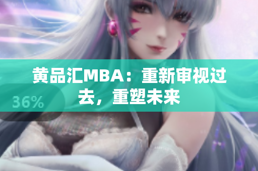 黄品汇MBA：重新审视过去，重塑未来