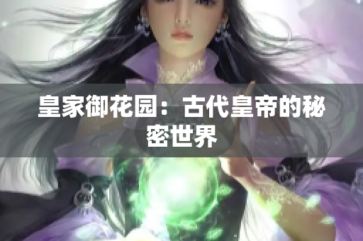 皇家御花园：古代皇帝的秘密世界