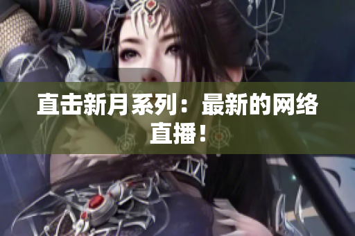 直击新月系列：最新的网络直播！