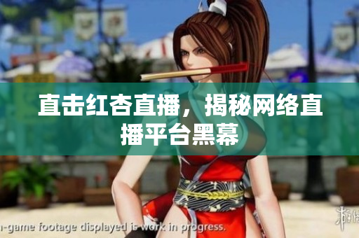 直击红杏直播，揭秘网络直播平台黑幕