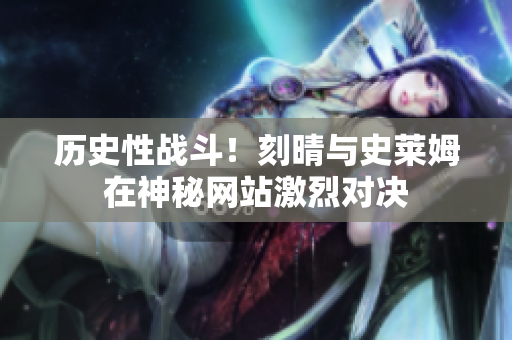 历史性战斗！刻晴与史莱姆在神秘网站激烈对决