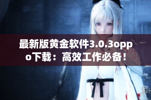 最新版黄金软件3.0.3oppo下载：高效工作必备！
