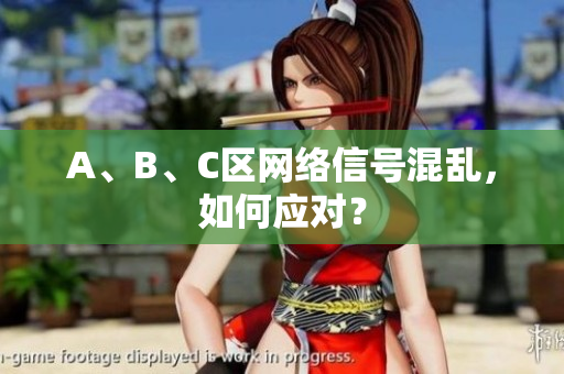 A、B、C区网络信号混乱，如何应对？