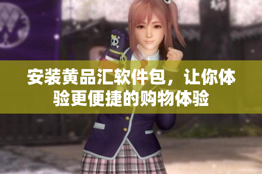 安装黄品汇软件包，让你体验更便捷的购物体验