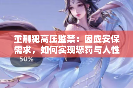 重刑犯高压监禁：因应安保需求，如何实现惩罚与人性化？