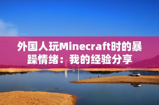 外国人玩Minecraft时的暴躁情绪：我的经验分享
