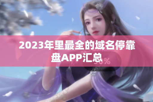 2023年里最全的域名停靠盘APP汇总