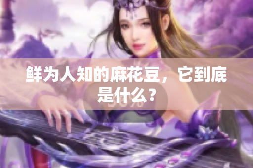 鲜为人知的麻花豆，它到底是什么？