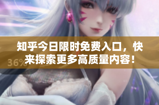 知乎今日限时免费入口，快来探索更多高质量内容！