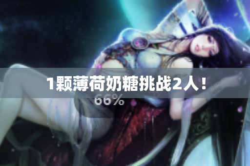 1颗薄荷奶糖挑战2人！